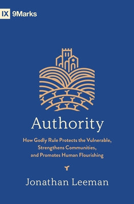 Authority: How Godly Rule Protects the Vulnerable, Strengthens Communities, and Promotes Human Flourishing (with Study Questions) by Leeman, Jonathan