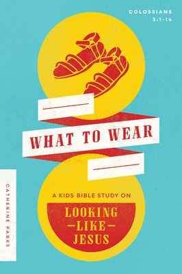 What to Wear: A Kids Bible Study on Looking Like Jesus (Colossians 3:1-14) by Parks, Catherine