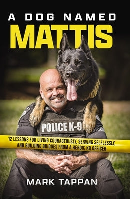 A Dog Named Mattis: 12 Lessons for Living Courageously, Serving Selflessly, and Building Bridges from a Heroic K9 Officer (the Perfect Gift for Dog Lo by Tappan, Mark