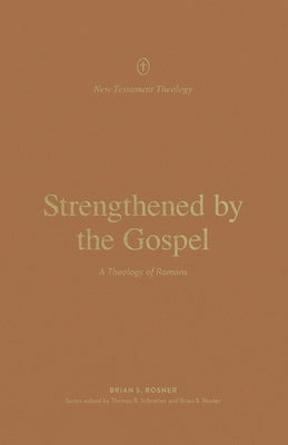Strengthened by the Gospel: A Theology of Romans by Rosner, Brian S.