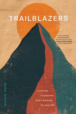 Trailblazers: A Journey to Discover God's Purpose for Your Life by Davis, Micah E.