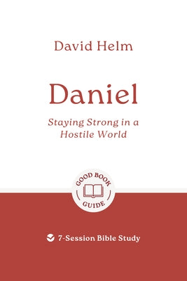 Daniel: Staying Strong in a Hostile World: 7-Session Bible Study by Helm, David