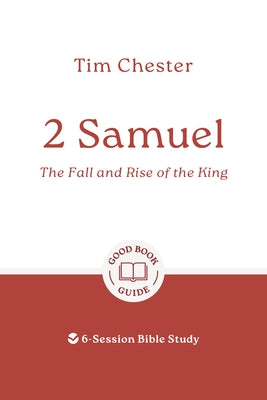2 Samuel: The Fall and Rise of the King: 6-Session Bible Study by Chester, Tim
