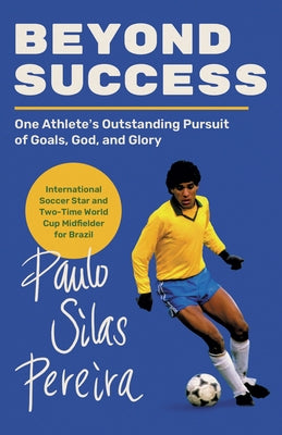 Beyond Success: One Athlete's Outstanding Pursuit of Goals, God, and Glory by Pereira, Paulo Silas