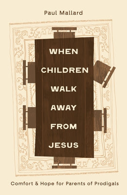 When Children Walk Away from Jesus: Comfort and Hope for Parents of Prodigals by Mallard, Paul