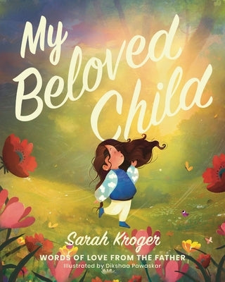 My Beloved Child: Words of Love from the Father by Kroger, Sarah