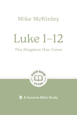 Luke 1-12: The Kingdom Has Come: 8-Session Bible Study by McKinley, Mike