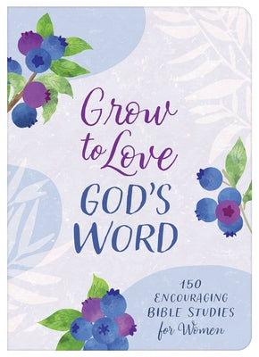 Grow to Love God's Word: 150 Encouraging Bible Studies for Women by Compiled by Barbour Staff