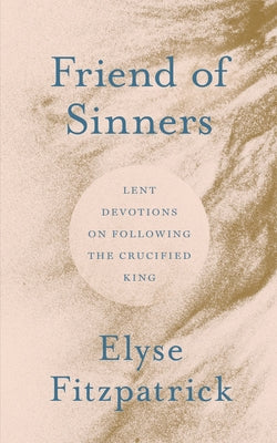 Friend of Sinners: Lent Devotions on Following the Crucified King by Fitzpatrick, Elyse