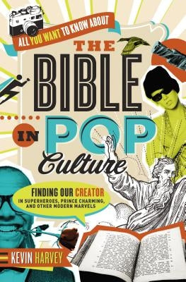 All You Want to Know about the Bible in Pop Culture: Finding Our Creator in Superheroes, Prince Charming, and Other Modern Marvels by Harvey, Kevin