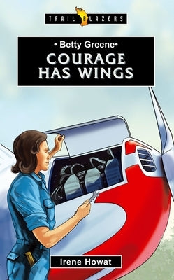 Betty Greene: Courage Has Wings by Howat, Irene