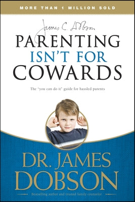 Parenting Isn't for Cowards: The 'You Can Do It' Guide for Hassled Parents from America's Best-Loved Family Advocate by Dobson, James C.