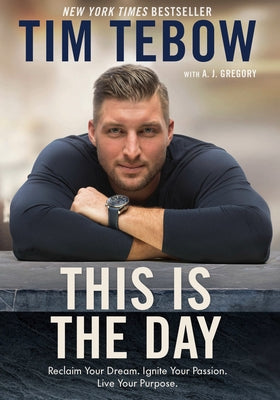 This Is the Day: Reclaim Your Dream. Ignite Your Passion. Live Your Purpose. by Tebow, Tim