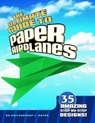 The Ultimate Guide to Paper Airplanes: 35 Amazing Step-By-Step Designs! by Harbo, Christopher L.