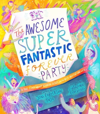 The Awesome Super Fantastic Forever Party Storybook: A True Story about Heaven, Jesus, and the Best Invitation of All by Eareckson Tada, Joni