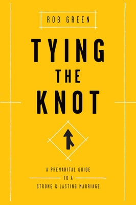 Tying the Knot: A Premarital Guide to a Strong and Lasting Marriage by Green, Rob