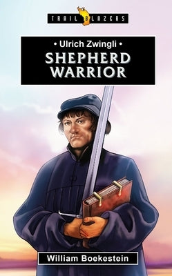 Ulrich Zwingli: Shepherd Warrior by Boekestein, William