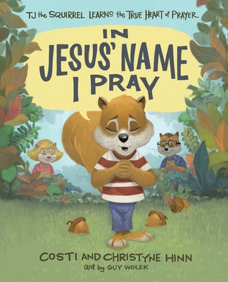 In Jesus' Name I Pray: Tj the Squirrel Learns the True Heart of Prayer by Hinn, Costi