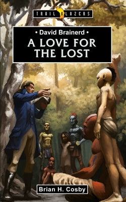 David Brainerd: A Love for the Lost by Cosby, Brian H.