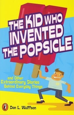 The Kid Who Invented the Popsicle: And Other Surprising Stories about Inventions by Wulffson, Don L.