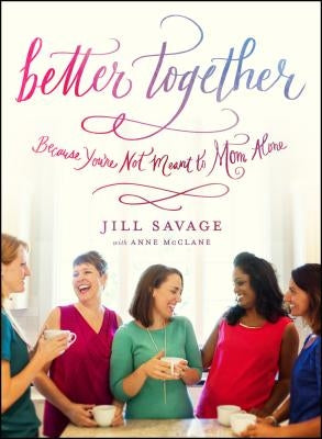 Better Together: Because You're Not Meant to Mom Alone by Savage, Jill