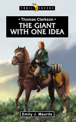 Thomas Clarkson: The Giant with One Idea by Maurits, Emily J.