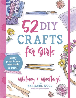 52 DIY Crafts for Girls: Pretty Projects You Were Made to Create! by Wood, Karianne
