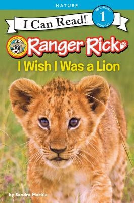 Ranger Rick: I Wish I Was a Lion by Markle, Sandra