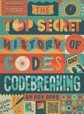 The Top Secret History of Codes and Code Breaking by Apps, Roy