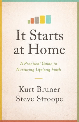 It Starts at Home: A Practical Guide to Nurturing Lifelong Faith by Bruner, Kurt
