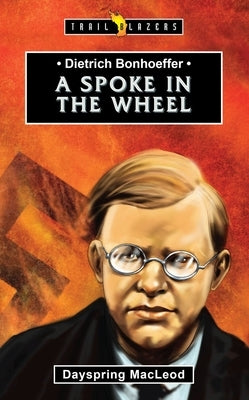 Dietrich Bonhoeffer: A Spoke in the Wheel by MacLeod, Dayspring