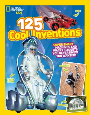 125 Cool Inventions: Supersmart Machines and Wacky Gadgets You Never Knew You Wanted! by National Geographic Kids