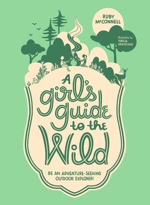 A Girl's Guide to the Wild: Be an Adventure-Seeking Outdoor Explorer! by McConnell, Ruby