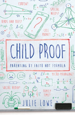 Child Proof: Parenting by Faith, Not Formula by Lowe, Julie