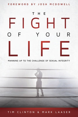 The Fight of Your Life: Manning Up to the Battle for Sexual Purity by Clinton, Tim