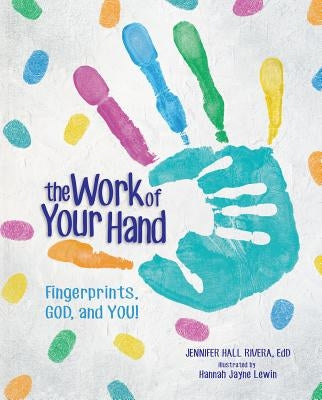 The Work of Your Hand: Fingerprints, God and You! by Rivera, Jennifer
