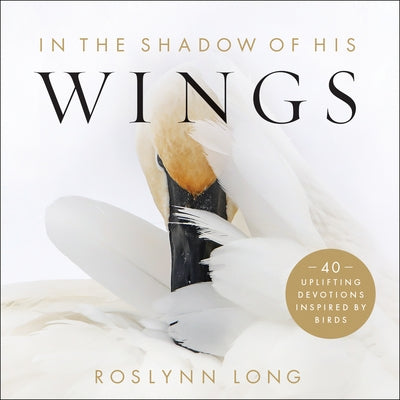 In the Shadow of His Wings: 40 Uplifting Devotions Inspired by Birds by Long, Roslynn