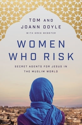 Women Who Risk: Secret Agents for Jesus in the Muslim World by Doyle, Tom
