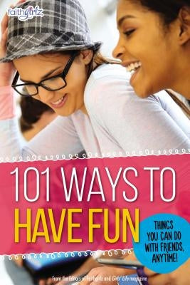 101 Ways to Have Fun: Things You Can Do with Friends, Anytime! by From the Editors of Faithgirlz!