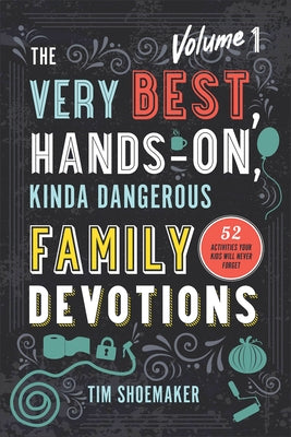 The Very Best, Hands-On, Kinda Dangerous Family Devotions, Volume 1: 52 Activities Your Kids Will Never Forget by Shoemaker, Tim