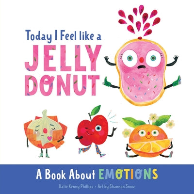 Today I Feel Like a Jelly Donut: A Book about Emotions by Phillips, Katie Kenny