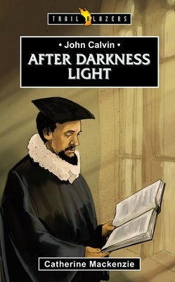 John Calvin: After Darkness Light by MacKenzie, Catherine