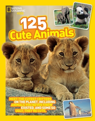 125 Cute Animals: Meet the Cutest Critters on the Planet, Including Animals You Never Knew Existed, and Some So Ugly They're Cute by National Geographic Kids
