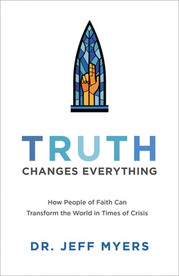 Truth Changes Everything: How People of Faith Can Transform the World in Times of Crisis by Myers, Jeff