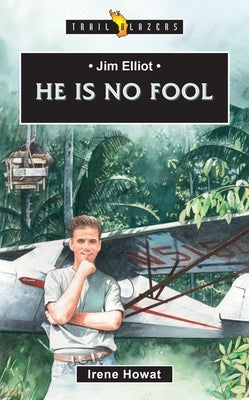 Jim Elliot: He Is No Fool by Howat, Irene