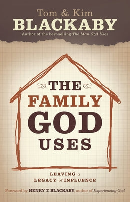The Family God Uses: Leaving a Legacy of Influence by Blackaby, Tom