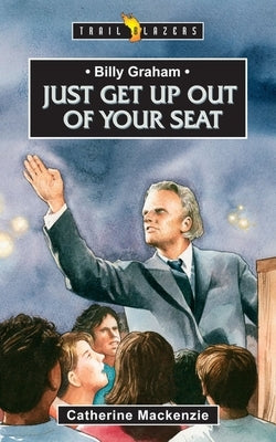 Billy Graham: Just Get Up Out of Your Seat by MacKenzie, Catherine